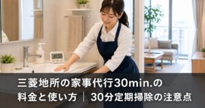 三菱地所の家事代行30min.の料金と使い方｜30分定期掃除の注意点のアイキャッチ画像
